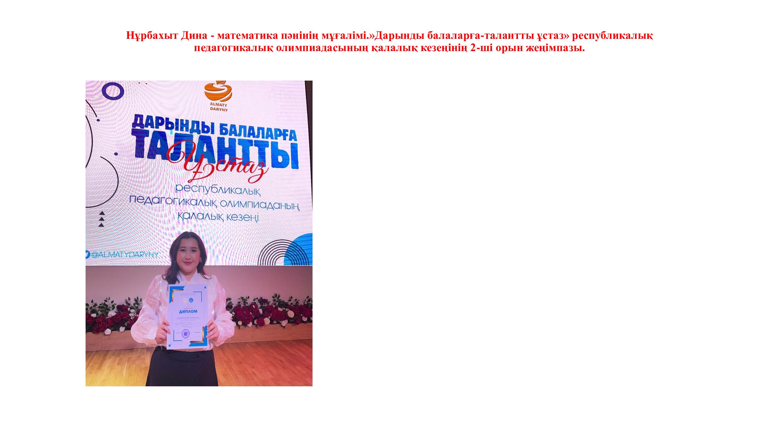 Нұрбахыт Дина - математика пәнінің мұғалімі.»Дарынды балаларға-талантты ұстаз» республикалық педагогикалық олимпиадасының қалалық кезеңінің 2-ші орын жеңімпазы.